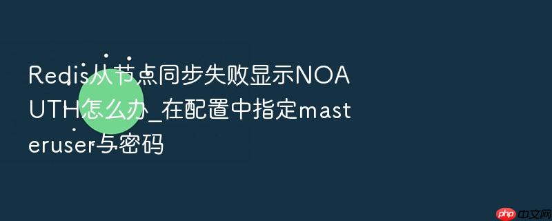 redis从节点同步失败显示noauth怎么办_在配置中指定masteruser与密码