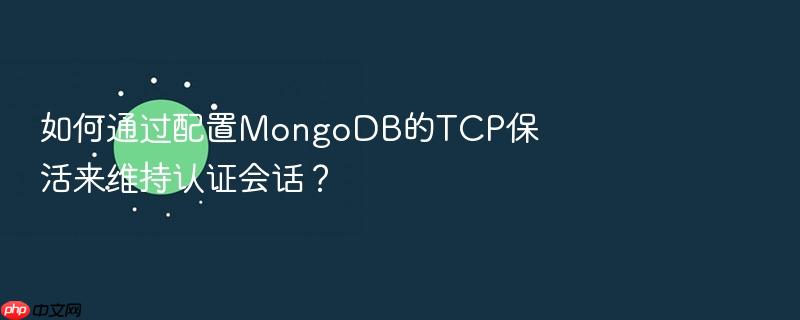 如何通过配置mongodb的tcp保活来维持认证会话？