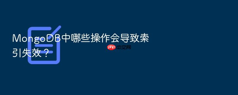 mongodb中哪些操作会导致索引失效?