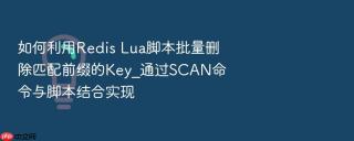 如何利用Redis Lua脚本批量删除匹配前缀的Key_通过SCAN命令与脚本结合实现