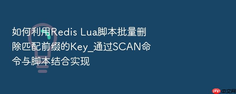 如何利用redis lua脚本批量删除匹配前缀的key_通过scan命令与脚本结合实现