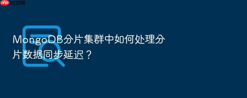 mongodb分片集群中如何处理分片数据同步延迟?