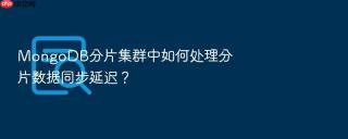 mongodb分片集群中如何处理分片数据同步延迟？