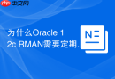 为什么Oracle 12c RMAN需要定期交叉校验（Crosscheck）？