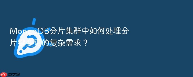 mongodb分片集群中如何处理分片键变更的复杂需求?