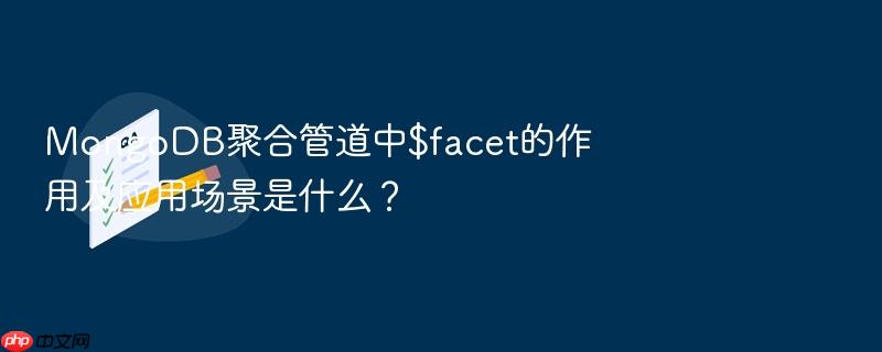 mongodb聚合管道中$facet的作用及应用场景是什么?