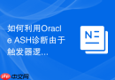 如何利用Oracle ASH诊断由于触发器逻辑复杂导致的写入慢？