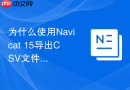 为什么使用Navicat 15导出CSV文件时长数字会变成科学计数法？