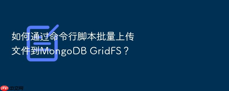 如何通过命令行脚本批量上传文件到mongodb gridfs?