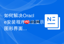 如何解决Oracle安装程序无法显示图形界面的X11转发问题？