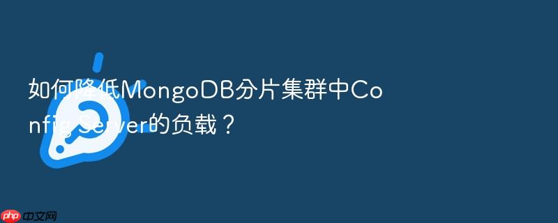 如何降低mongodb分片集群中config server的负载？