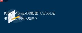 如何为mongodb配置tls/ssl证书以防止中间人攻击？
