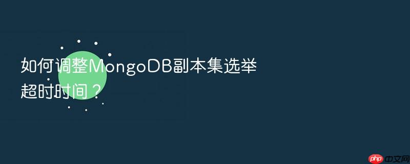 如何调整mongodb副本集选举超时时间?