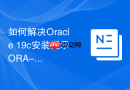 如何解决Oracle 19c安装提示ORA-01109数据库未打开_检查控制文件状态
