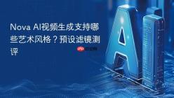 Nova AI视频生成支持哪些艺术风格？预设滤镜测评