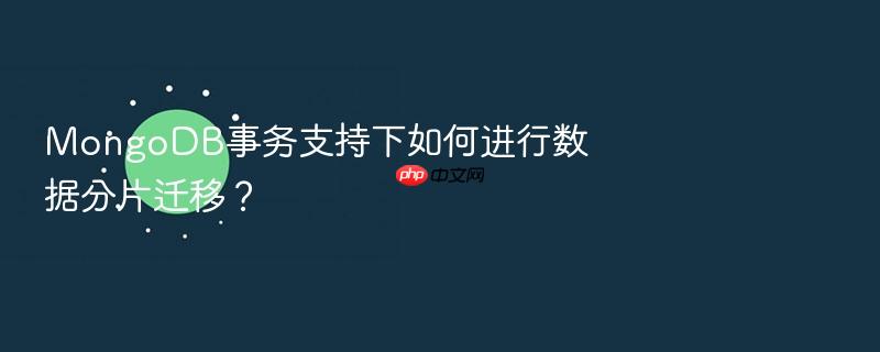 mongodb事务支持下如何进行数据分片迁移?