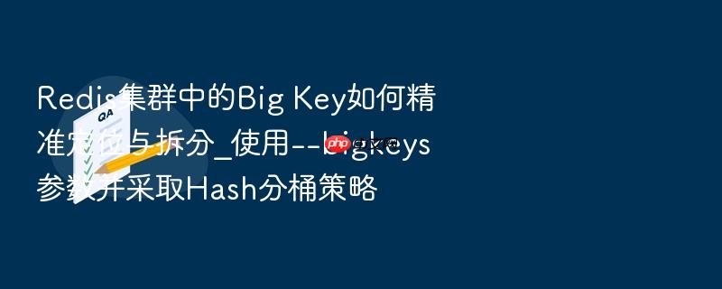 redis集群中的big key如何精准定位与拆分_使用--bigkeys参数并采取hash分桶策略