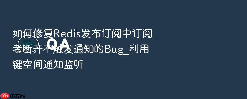 如何修复redis发布订阅中订阅者断开不触发通知的bug_利用键空间通知监听