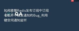 如何修复Redis发布订阅中订阅者断开不触发通知的Bug_利用键空间通知监听