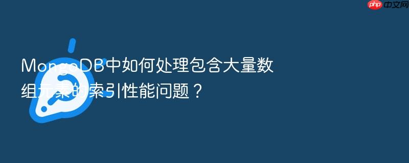 mongodb中如何处理包含大量数组元素的索引性能问题?