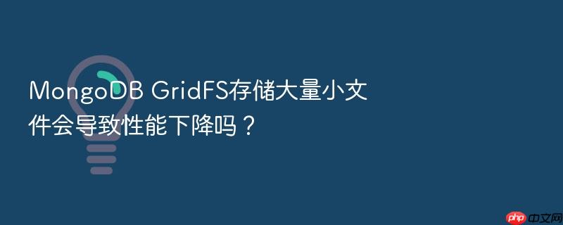 mongodb gridfs存储大量小文件会导致性能下降吗?