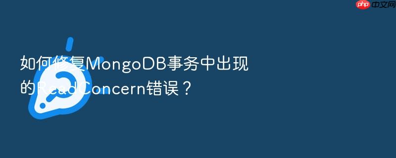 如何修复mongodb事务中出现的readconcern错误?