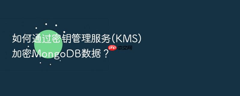 如何通过密钥管理服务(kms)加密mongodb数据？