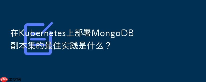 在kubernetes上部署mongodb副本集的最佳实践是什么?