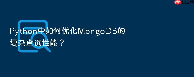 python中如何优化mongodb的复杂查询性能?