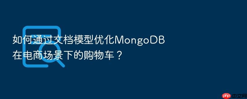 如何通过文档模型优化mongodb在电商场景下的购物车?