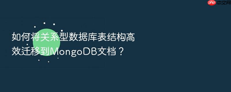 如何将关系型数据库表结构高效迁移到mongodb文档?