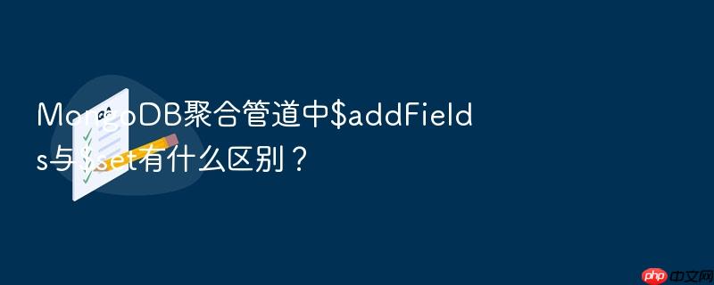 mongodb聚合管道中$addfields与$set有什么区别？
