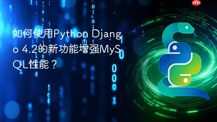 如何使用python django 4.2的新功能增强mysql性能?