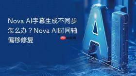 nova ai字幕生成不同步怎么办?nova ai时间轴偏移修复