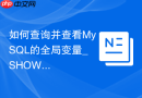 如何查询并查看MySQL的全局变量_SHOW VARIABLES的快速执行与筛选