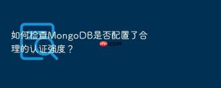如何检查mongodb是否配置了合理的认证强度?