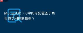 mongodb 7.0中如何配置基于角色的访问控制模型?