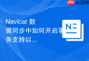 Navicat 数据同步中如何开启事务支持以保证操作的原子性？