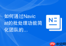 如何通过Navicat的批处理功能简化团队的日常运维流程？