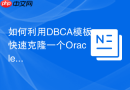 如何利用DBCA模板快速克隆一个Oracle 19c生产环境？