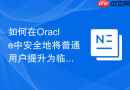 如何在Oracle中安全地将普通用户提升为临时管理员
