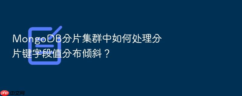 mongodb分片集群中如何处理分片键字段值分布倾斜?