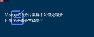 MongoDB分片集群中如何处理分片键字段值分布倾斜？