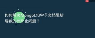 如何解决mongodb中子文档更新导致的碎片化问题?