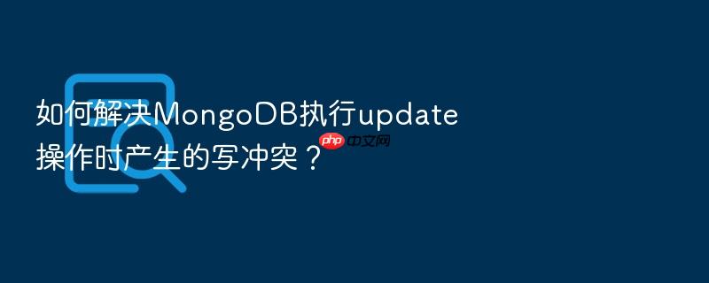 如何解决mongodb执行update操作时产生的写冲突?