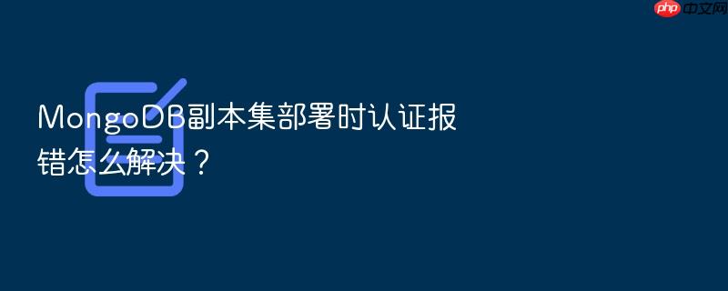 mongodb副本集部署时认证报错怎么解决?