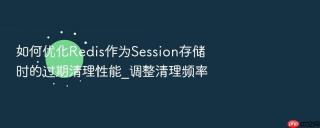 如何优化redis作为session存储时的过期清理性能_调整清理频率