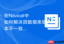 在Navicat中如何解决因数据库版本不一致导致的还原失败？