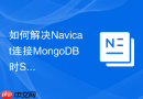 如何解决Navicat连接MongoDB时SSL握手失败的故障？