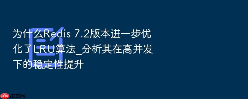 为什么redis 7.2版本进一步优化了lru算法_分析其在高并发下的稳定性提升